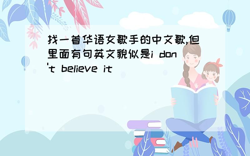 找一首华语女歌手的中文歌,但里面有句英文貌似是i don't believe it