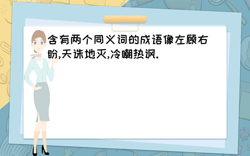 含有两个同义词的成语像左顾右盼,天诛地灭,冷嘲热讽.