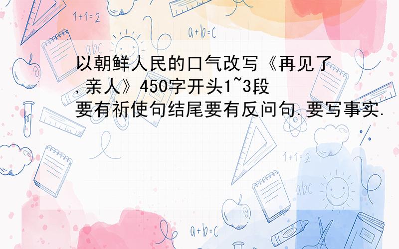 以朝鲜人民的口气改写《再见了,亲人》450字开头1~3段要有祈使句结尾要有反问句.要写事实.