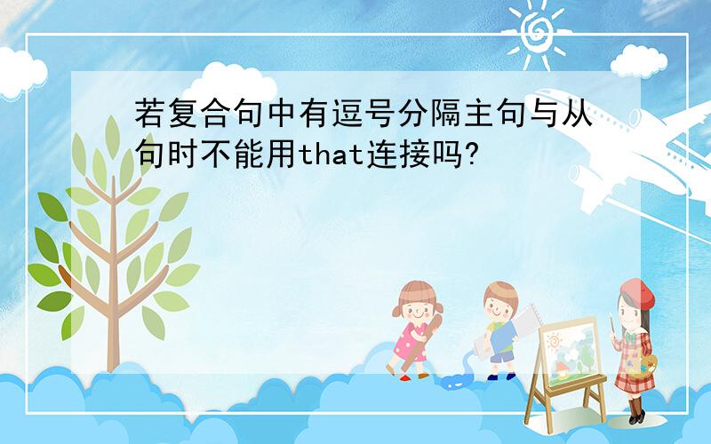 若复合句中有逗号分隔主句与从句时不能用that连接吗?