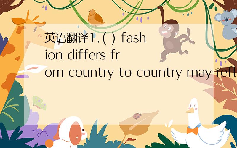 英语翻译1.( ) fashion differs from country to country may reflect the cultural differences from one aspect.A What B That C This D Which2.There is much chance ( ) Bill will recover from his injury in time for the races.A that B which C until D if3