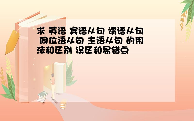 求 英语 宾语从句 谓语从句 同位语从句 主语从句 的用法和区别 误区和易错点