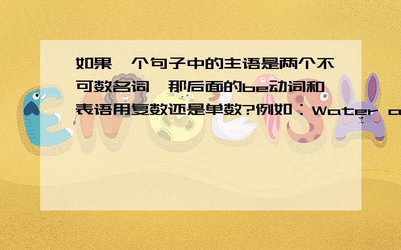 如果一个句子中的主语是两个不可数名词,那后面的be动词和表语用复数还是单数?例如：Water and soup ______( be) _______（liquid）.（liquid这个单词是不可数名词）这两个空用的是单数还是复数?