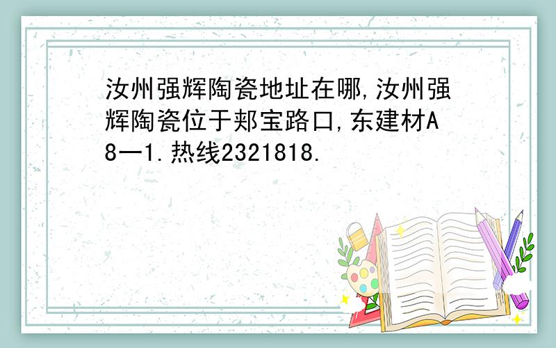 汝州强辉陶瓷地址在哪,汝州强辉陶瓷位于郏宝路口,东建材A8一1.热线2321818.