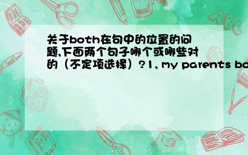 关于both在句中的位置的问题,下面两个句子哪个或哪些对的（不定项选择）?1, my parents both are teachers.(both 可以做同位语,这句话应该没问题吧?可是我觉得好像有点不合语感啊.）2,both my parents ar