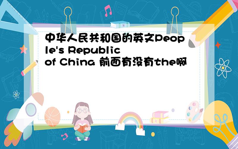 中华人民共和国的英文People's Republic of China 前面有没有the啊