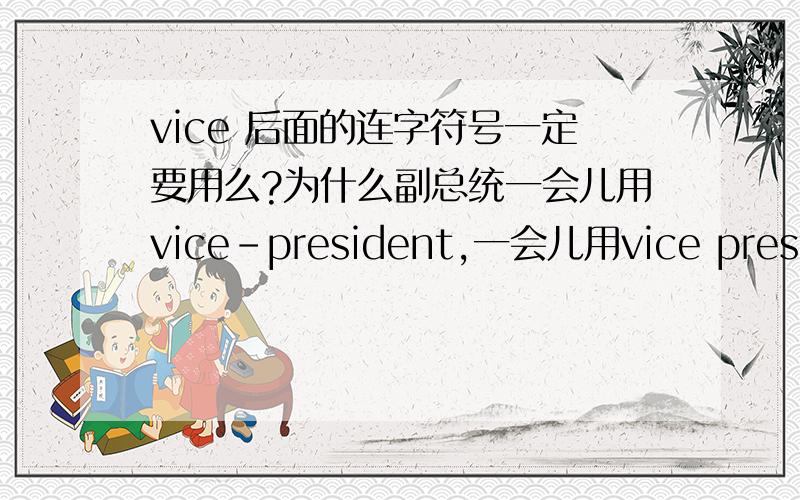 vice 后面的连字符号一定要用么?为什么副总统一会儿用vice-president,一会儿用vice president.这样的例子太多了,我感到很苦恼,难道就不能统一下么?外国人更习惯于用哪种形式?