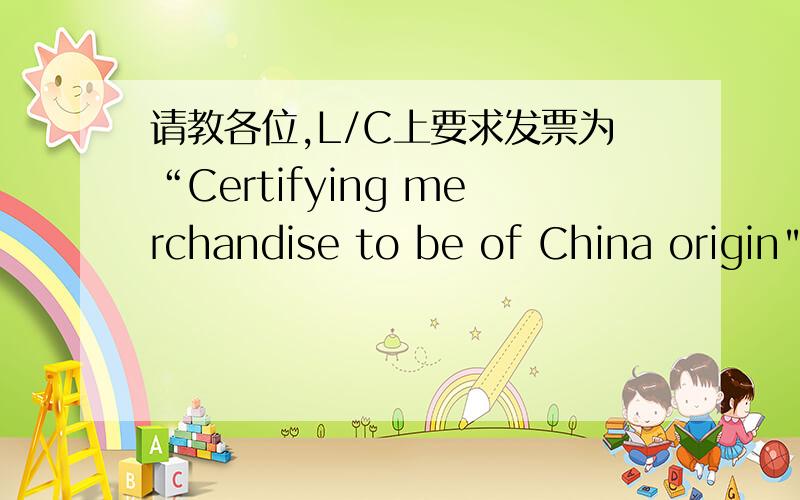 请教各位,L/C上要求发票为“Certifying merchandise to be of China origin