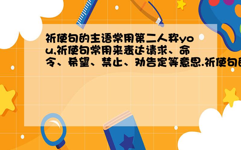 祈使句的主语常用第二人称you,祈使句常用来表达请求、命令、希望、禁止、劝告定等意思.祈使句的主语常为第二人称you,谓语用____,主语常省略.祈使句的否定结构是以“________+动词原形”开