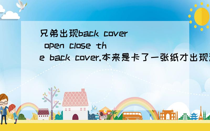 兄弟出现back cover open close the back cover.本来是卡了一张纸才出现这个问题的,但是我把卡了的纸拿出来了,还是出现这个英文,是怎么一回事?