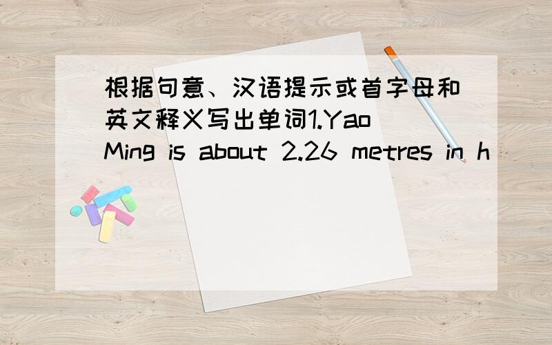 根据句意、汉语提示或首字母和英文释义写出单词1.Yao Ming is about 2.26 metres in h_______.2.Someone who is g______has done something wrong.3.Do the police have any c_______to help solve the crime.4.The police need to know more abo