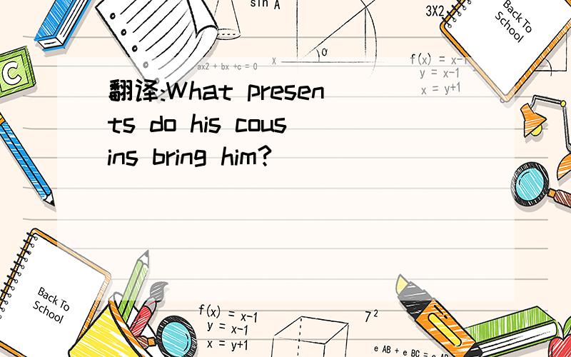 翻译:What presents do his cousins bring him?