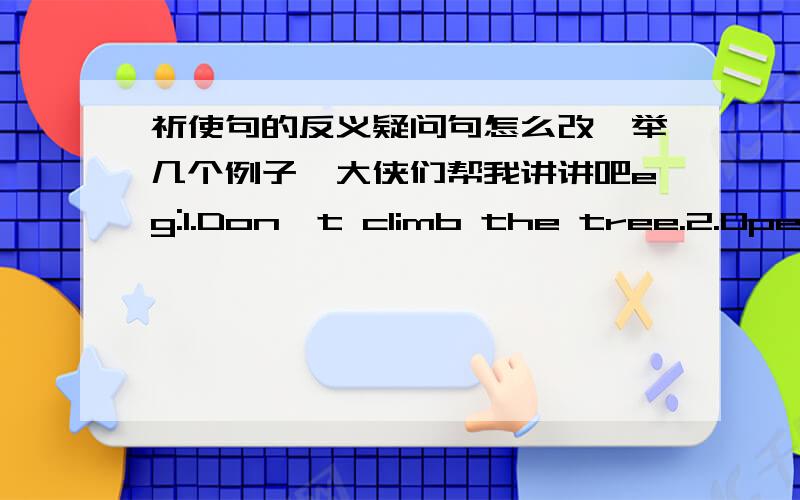 祈使句的反义疑问句怎么改,举几个例子,大侠们帮我讲讲吧eg:1.Don't climb the tree.2.Open the door.3.Let them play ball games.