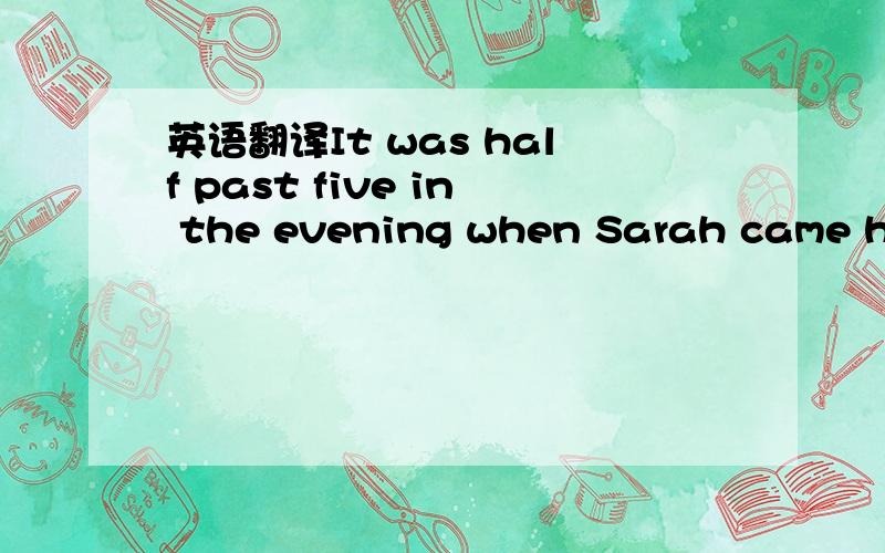 英语翻译It was half past five in the evening when Sarah came home from work.She walked into the living room and looked at her three children.The children were fourteen,thirteen and nine years old.They were watching TV.The room was dirty and untid