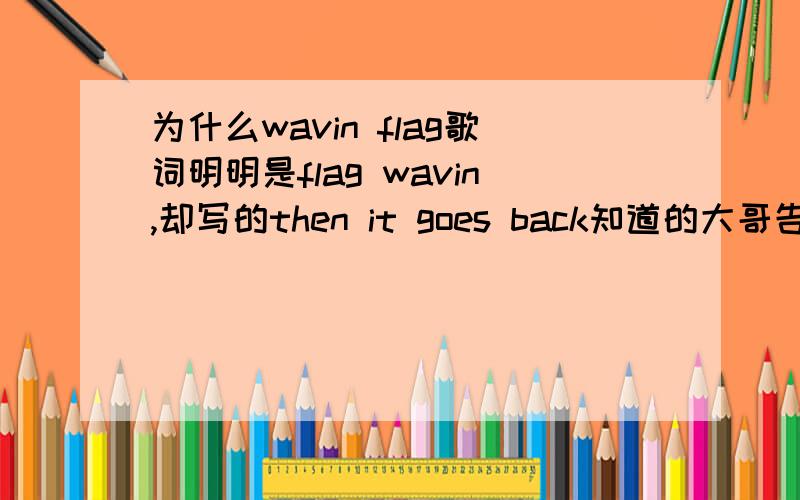 为什么wavin flag歌词明明是flag wavin,却写的then it goes back知道的大哥告诉我一声