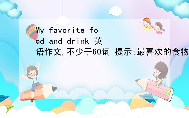 My favorite food and drink 英语作文,不少于60词 提示:最喜欢的食物和饮料是什么,为什么喜欢