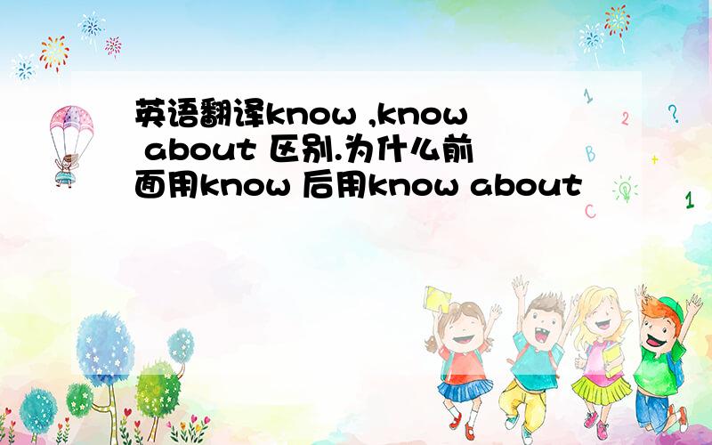 英语翻译know ,know about 区别.为什么前面用know 后用know about