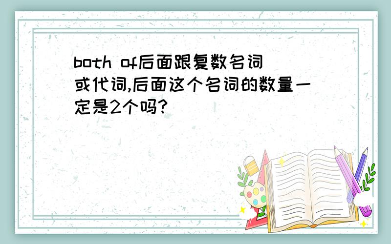 both of后面跟复数名词或代词,后面这个名词的数量一定是2个吗?