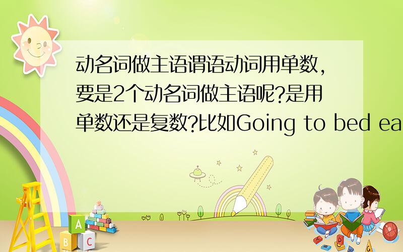 动名词做主语谓语动词用单数,要是2个动名词做主语呢?是用单数还是复数?比如Going to bed early and getting up early那要是两件事呢?