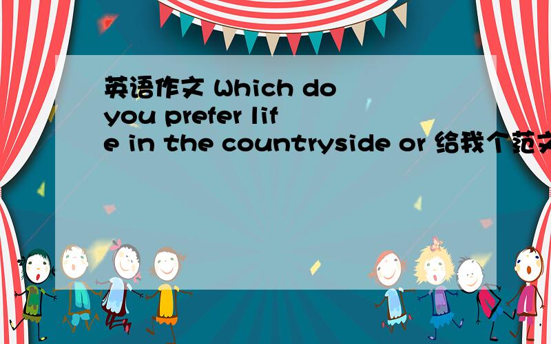 英语作文 Which do you prefer life in the countryside or 给我个范文 或提示!