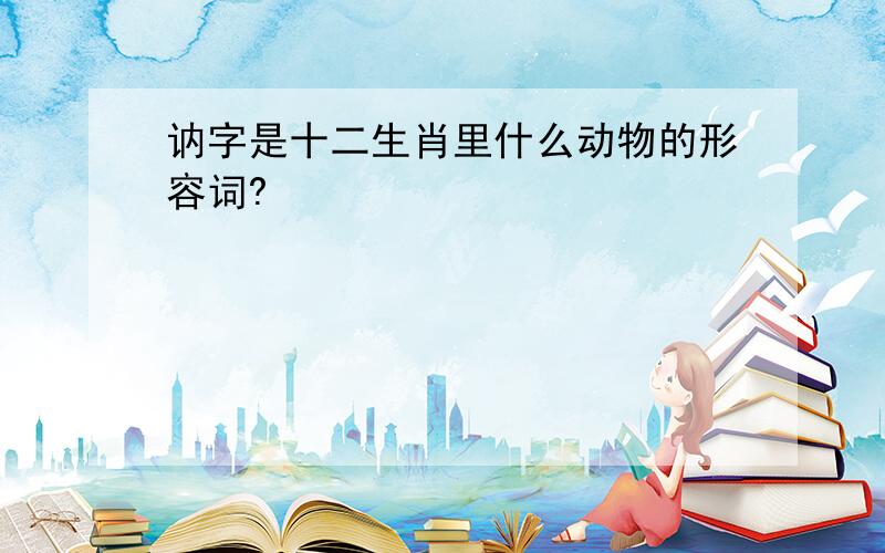 讷字是十二生肖里什么动物的形容词?