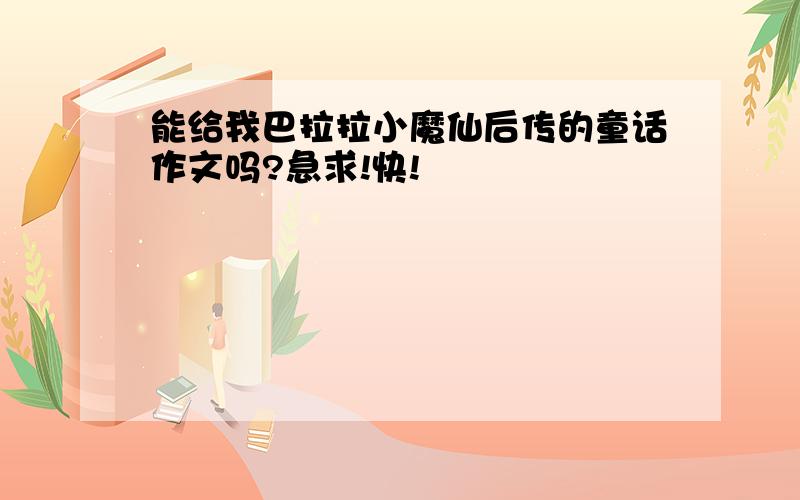 能给我巴拉拉小魔仙后传的童话作文吗?急求!快!