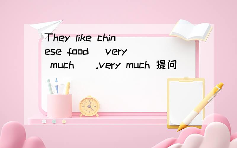 They like chinese food _very much__.very much 提问