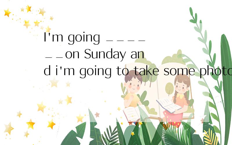 I'm going ______on Sunday and i'm going to take some photos on the way.A.bike ride B.bike riding C