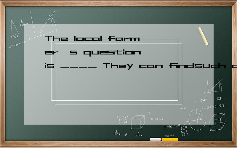 The local farmer's question is ____ They can findsuch a plant in mountain.A.where B,if.c.how.D,what.为什么不能使where