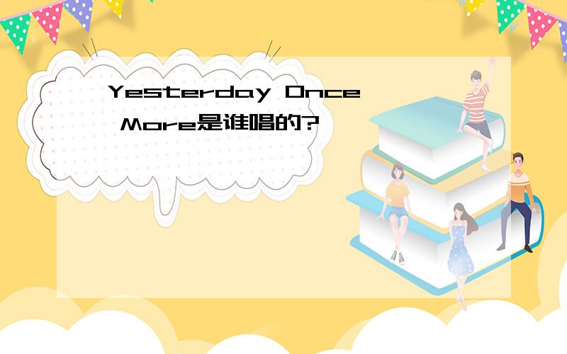 Yesterday Once More是谁唱的?