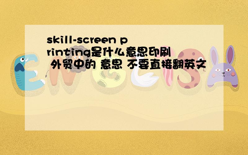 skill-screen printing是什么意思印刷 外贸中的 意思 不要直接翻英文