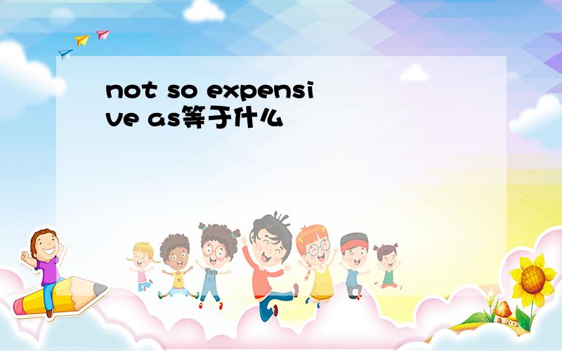 not so expensive as等于什么