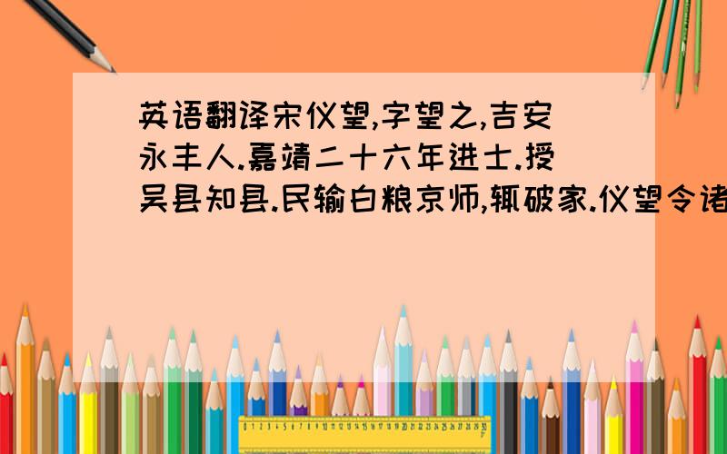 英语翻译宋仪望,字望之,吉安永丰人.嘉靖二十六年进士.授吴县知县.民输白粮京师,辄破家.仪望令诸区各出公田,计役授田赡之.禁火葬,创子游祠,建书院,惠绩甚著.征授御史.劾大将军仇鸾挟寇