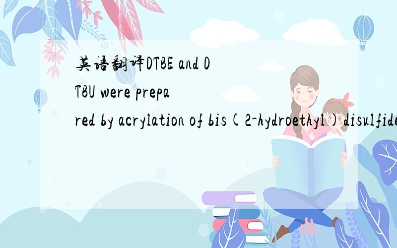 英语翻译DTBE and DTBU were prepared by acrylation of bis(2-hydroethyl)disulfide and bis(2-hydroethyl) disulfide,obtained by employing themethod described by Hawker and co-workers.[16] Briefly,2-bromo-2-methylpropionyl bromide (14.8 mmol) was adde