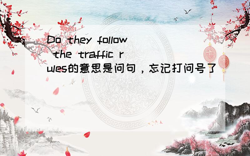 Do they follow the traffic rules的意思是问句，忘记打问号了