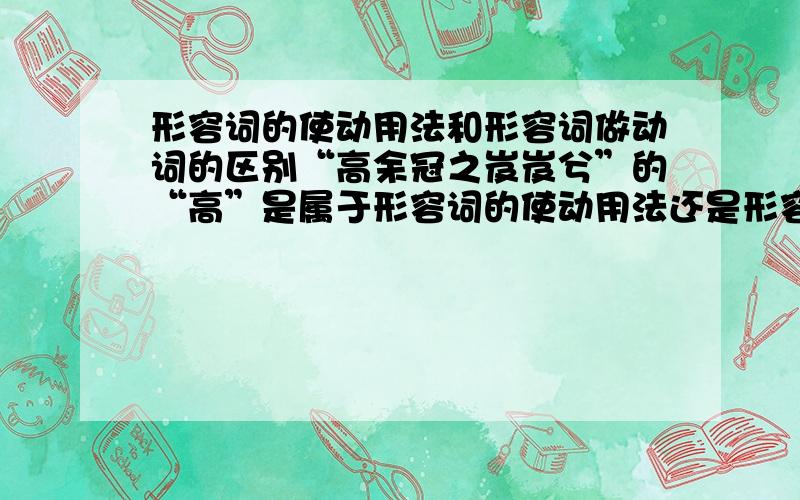 形容词的使动用法和形容词做动词的区别“高余冠之岌岌兮”的“高”是属于形容词的使动用法还是形容词作动词?帮帮忙····是分析“形容词作动词”和“形容词的使动用法”