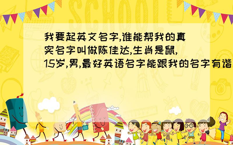 我要起英文名字,谁能帮我的真实名字叫做陈佳达,生肖是鼠,15岁,男,最好英语名字能跟我的名字有谐音,或者高内涵一点,