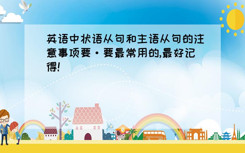 英语中状语从句和主语从句的注意事项要·要最常用的,最好记得!