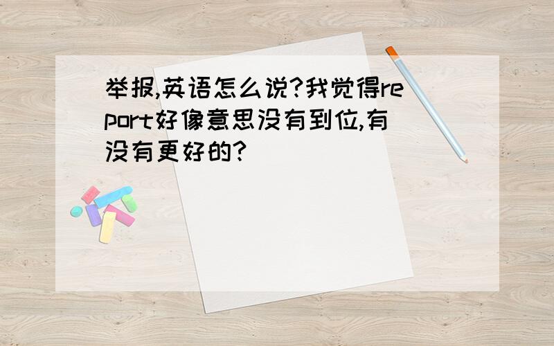 举报,英语怎么说?我觉得report好像意思没有到位,有没有更好的?