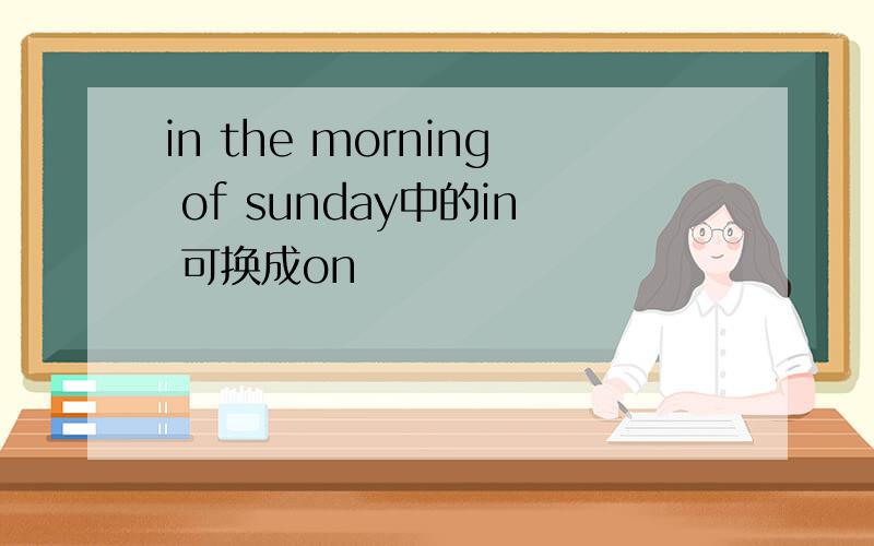 in the morning of sunday中的in 可换成on