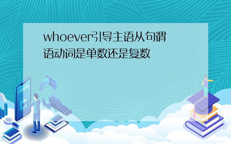 whoever引导主语从句谓语动词是单数还是复数