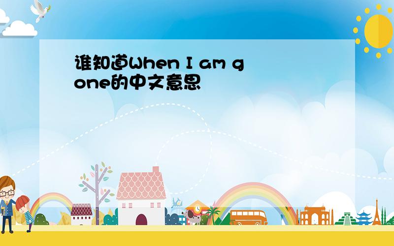 谁知道When I am gone的中文意思