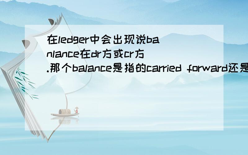 在ledger中会出现说banlance在dr方或cr方.那个balance是指的carried forward还是bought forward?