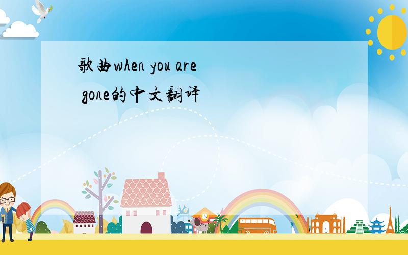 歌曲when you are gone的中文翻译