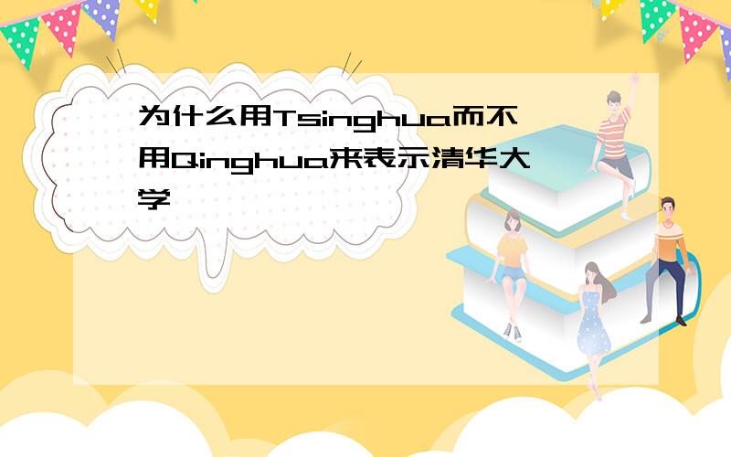 为什么用Tsinghua而不用Qinghua来表示清华大学