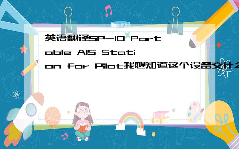 英语翻译SP-10 Portable AIS Station for Pilot我想知道这个设备交什么?