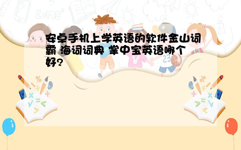 安卓手机上学英语的软件金山词霸 海词词典 掌中宝英语哪个好?