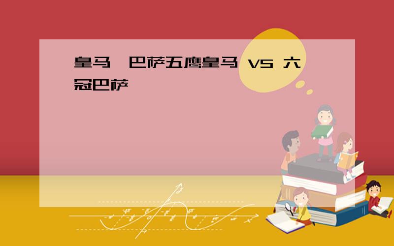 皇马,巴萨五鹰皇马 VS 六冠巴萨