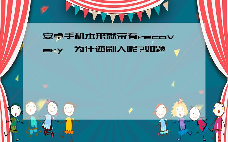 安卓手机本来就带有recovery,为什还刷入呢?如题,