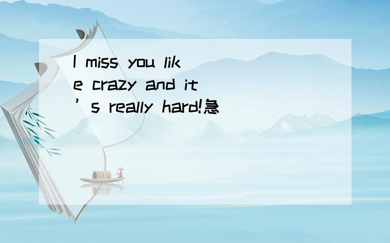 I miss you like crazy and it’s really hard!急